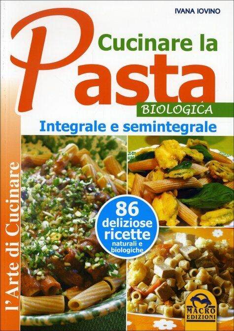 Cucinare la pasta biologica, integrale e semintegrale di Ivana Ivovino,  2014,  