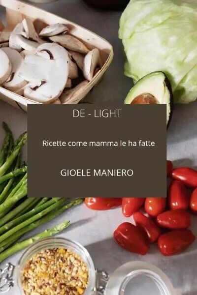 De-Light: ricette come mamma le ha fatte di Gioele Maniero, 2022, Youcanprint