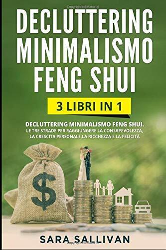 Decluttering Minimalismo Feng Shui: 3 libri in 1 - Le tre strade per raggiungere