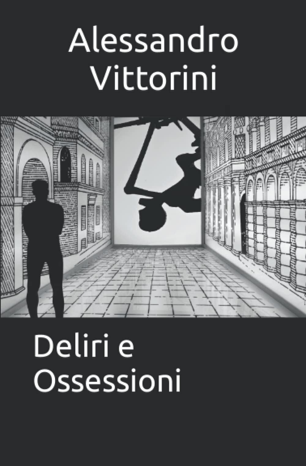 Deliri e Ossessioni - Alessandro Vittorini - ?Independently published, 2021