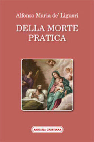 Della morte pratica di Alfonso Maria De? Liguori, 2008, Edizioni Amicizia Cristi