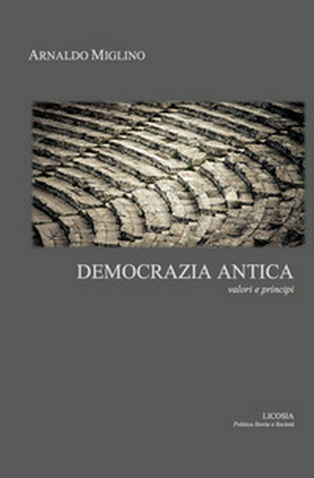 Democrazia antica. Valori e principi  di Arnaldo Miglino,  2017,  Licosia
