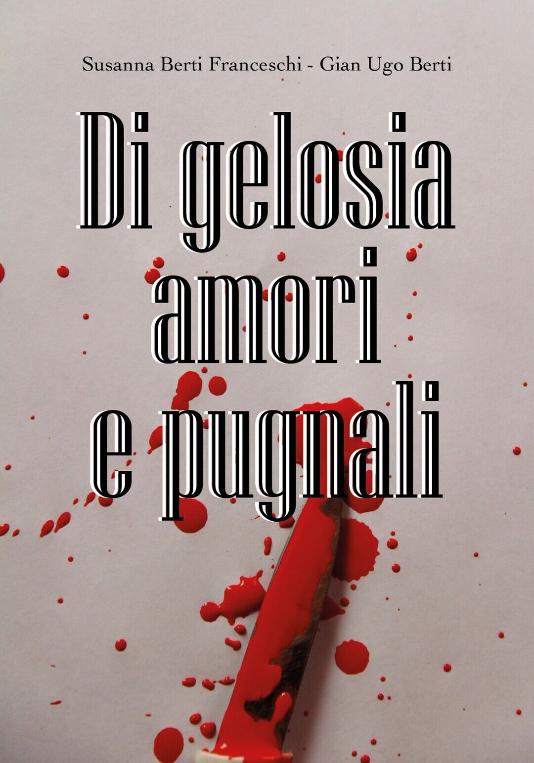 Di gelosia amori e pugnali - di Susanna Berti Franceschi, Gian Ugo Berti,  2019