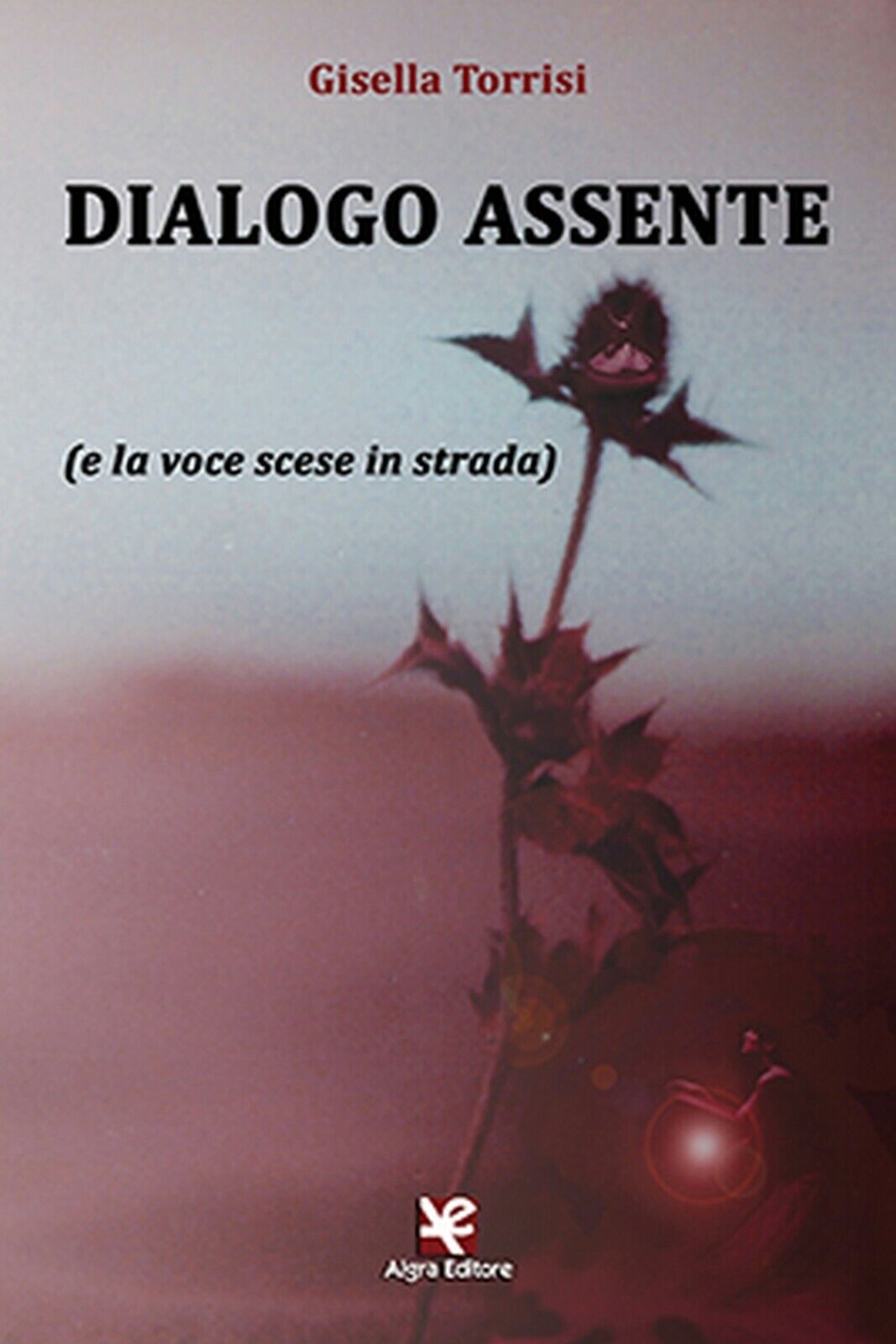 Dialogo assente (e la voce scese in strada)  di Gisella Torrisi,  Algra Editore