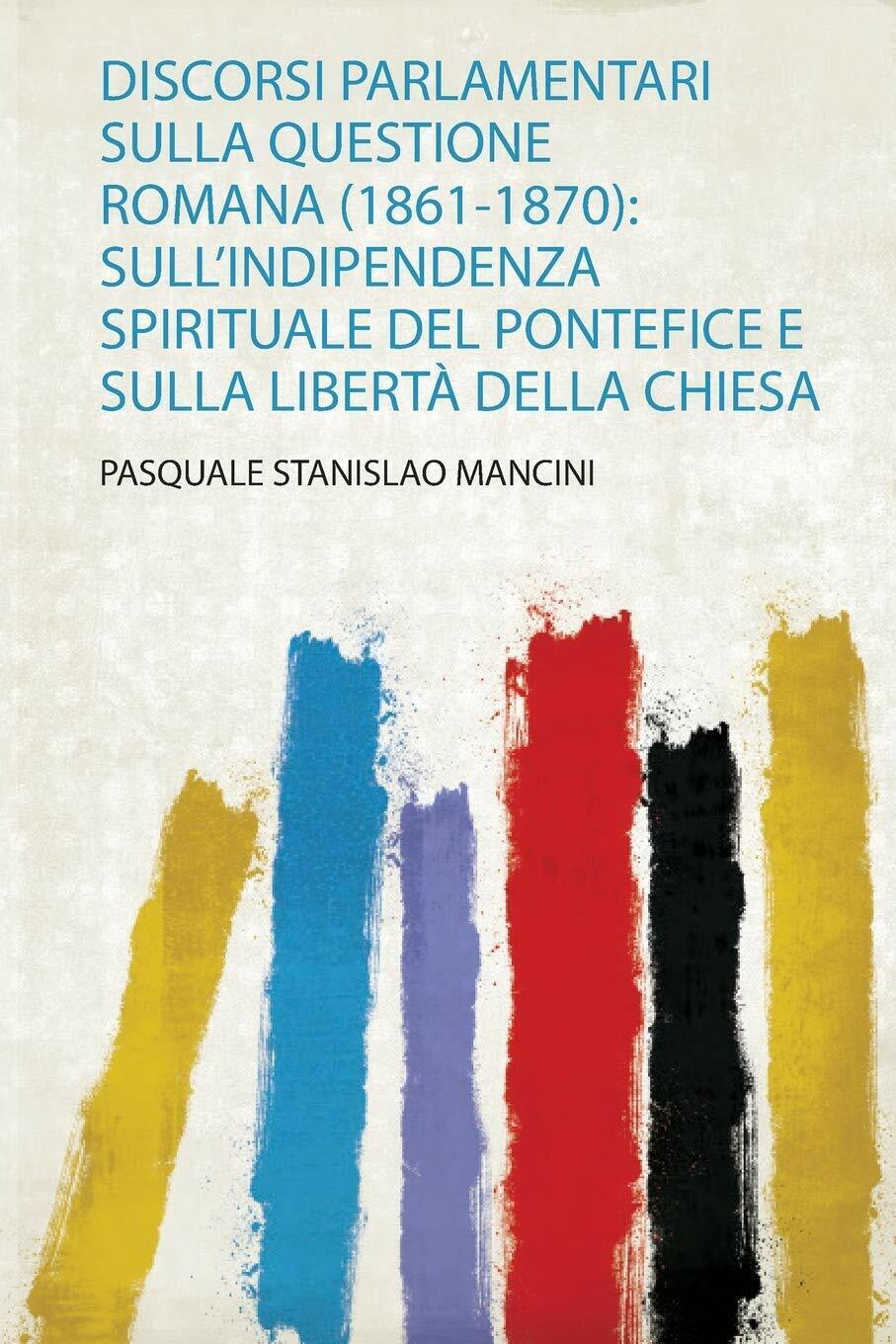 Discorsi Parlamentari Sulla Questione Romana (1861-1870) SulL'indipendenza Spiri