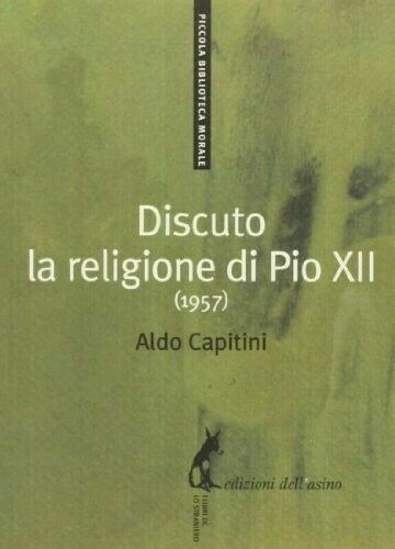 Discuto la religione di Pio XII. Aldo Capitini - Edizione dell'Asino, 2013