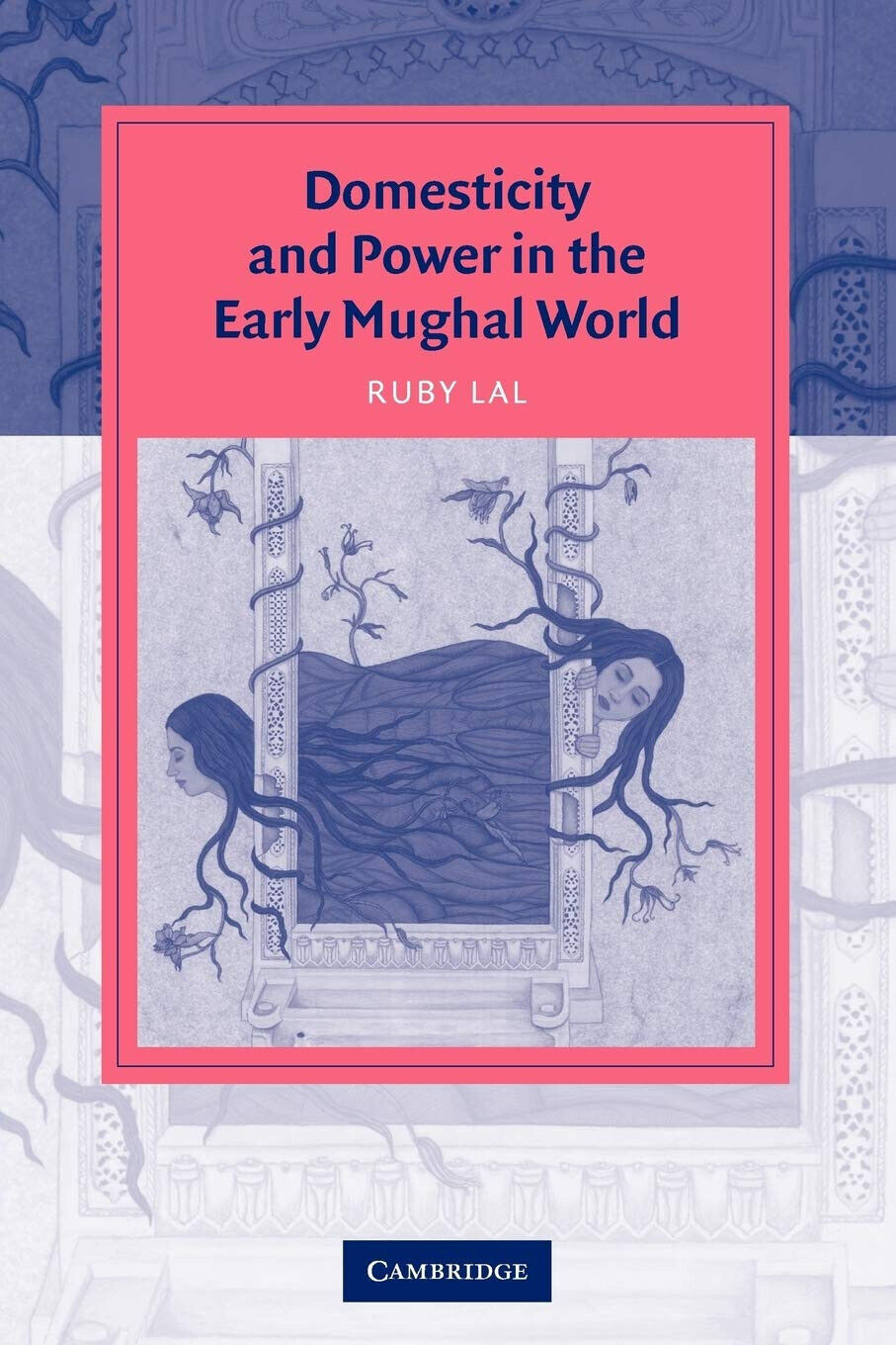 Domesticity and Power in the Early Mughal World - Ruby Lal - Cambridge, 2005