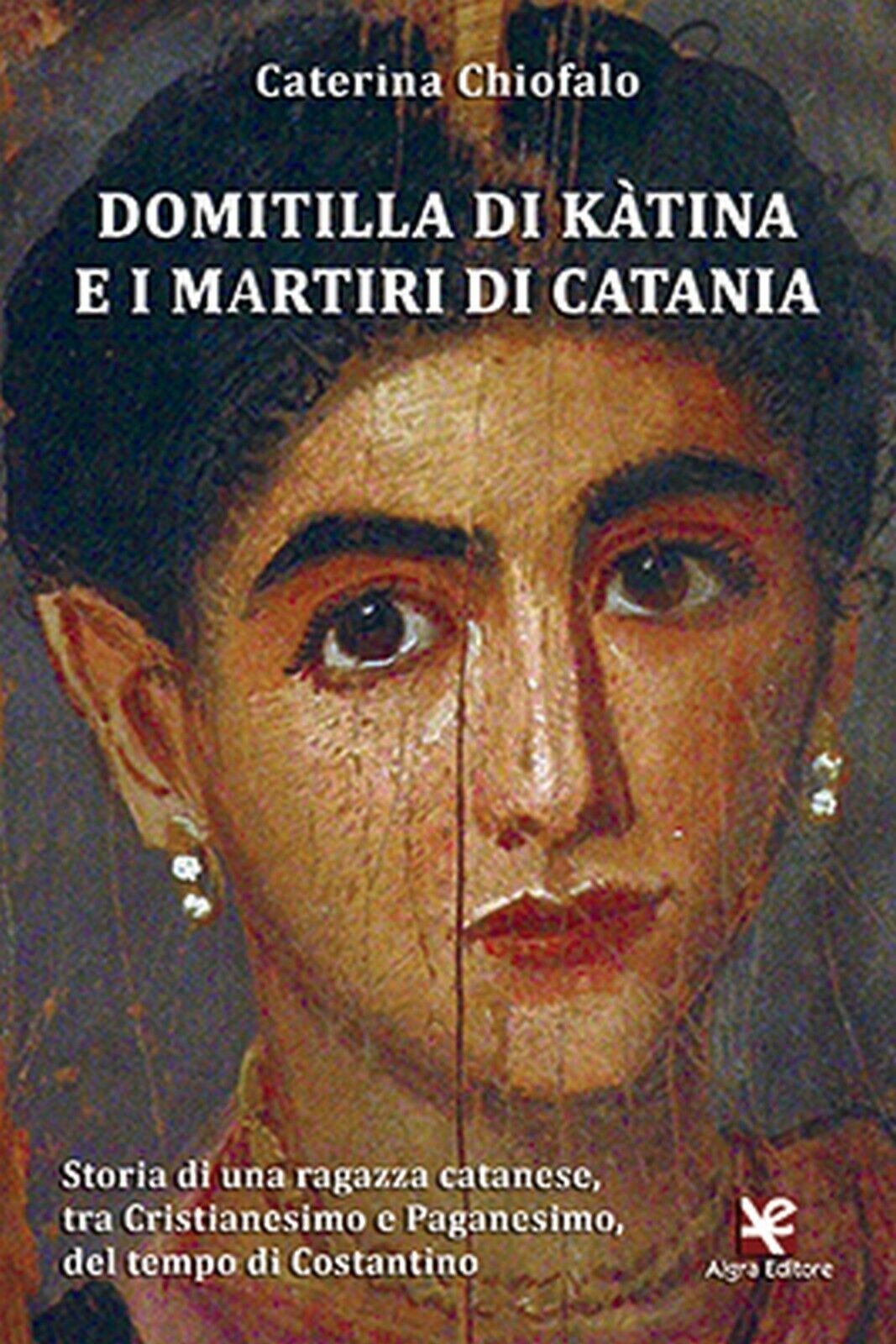 Domitilla di K?tina e i martiri di Catania  di Caterina Chiofalo,  Algra Editore