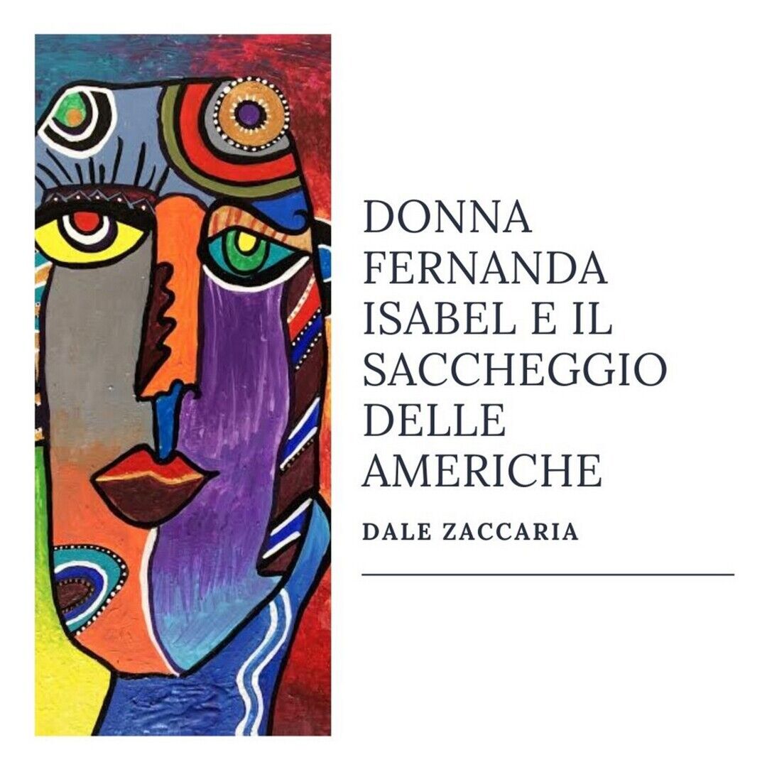 Donna Fernanda Isabel e il saccheggio delle Americhe  di Dale Zaccaria,  2020,  