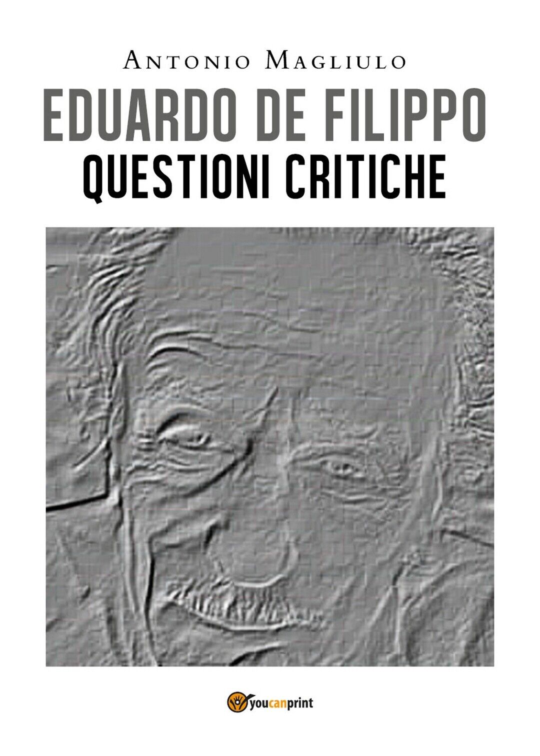 Eduardo De Filippo. Questioni Critiche  di Antonio Magliulo,  2020,  Youcanprint