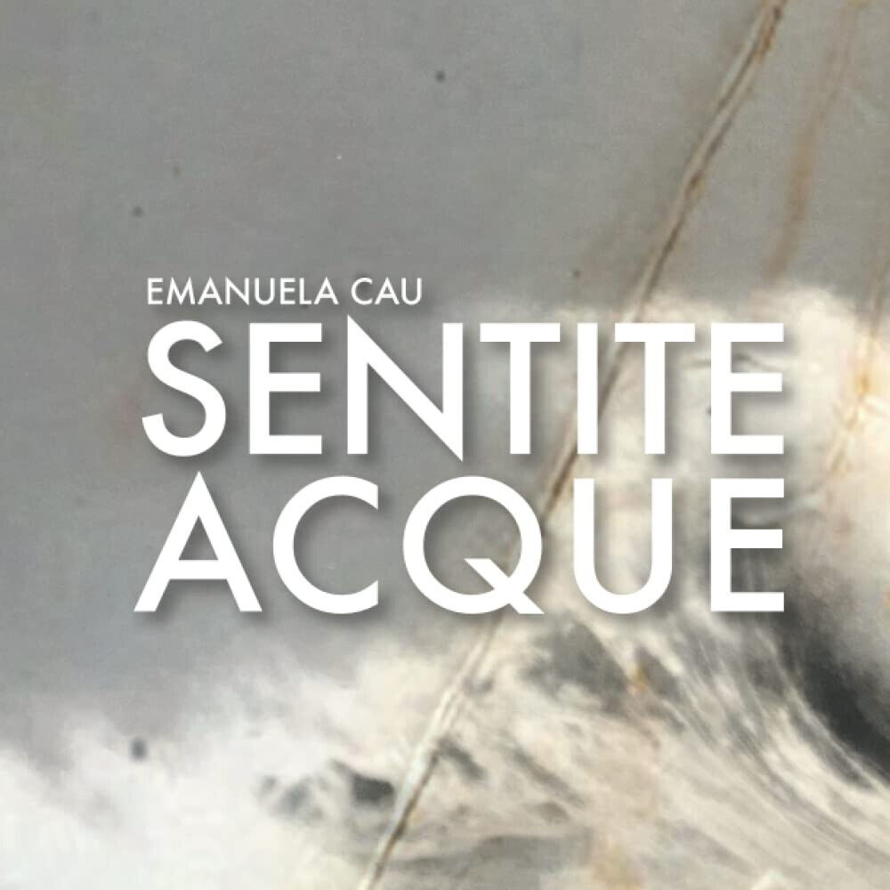 Emanuela Cau: Sentite acque -Elisabetta Borghi, Emanuela Cau, Barbara Catte-2021