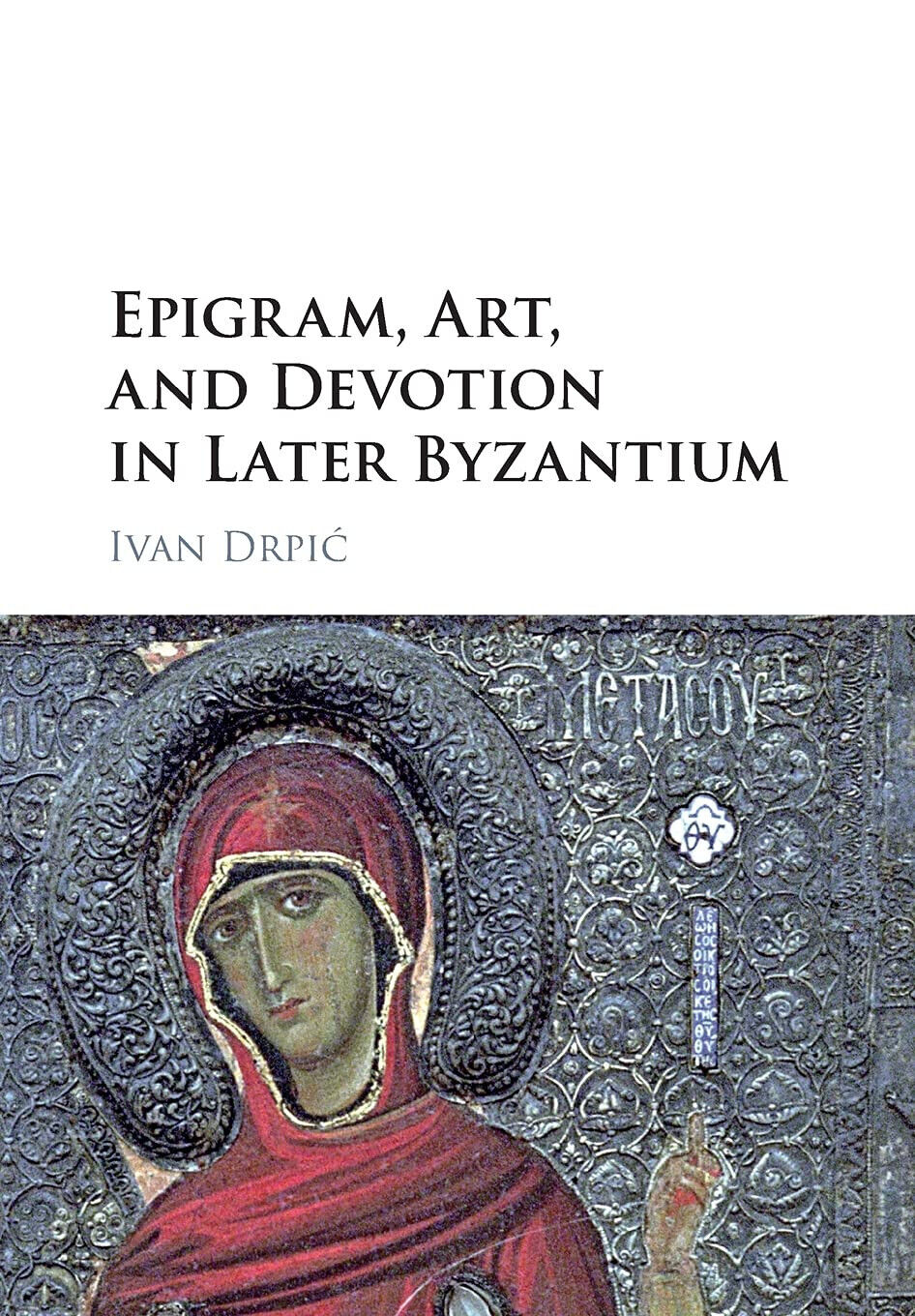 Epigram, Art, And Devotion In Later Byzantium - Ivan Drpic - Cambridge, 2021