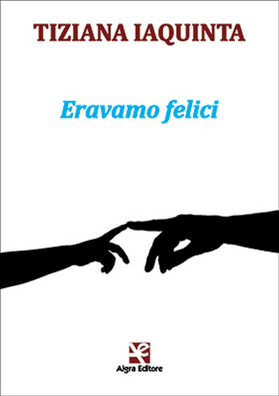 Eravamo felici  di Tiziana Iaquinta,  Algra Editore