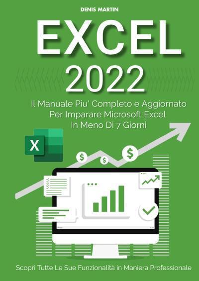 Excel 2022: Il Manuale Pi? Completo e Aggiornato Per Imparare Microsoft Excel in