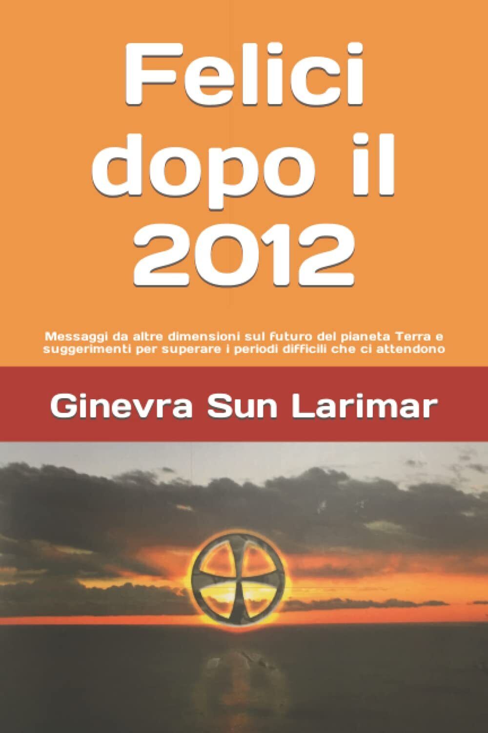 Felici dopo il 2012 - Ginevra Sun Larimar - ?Independently published, 2021