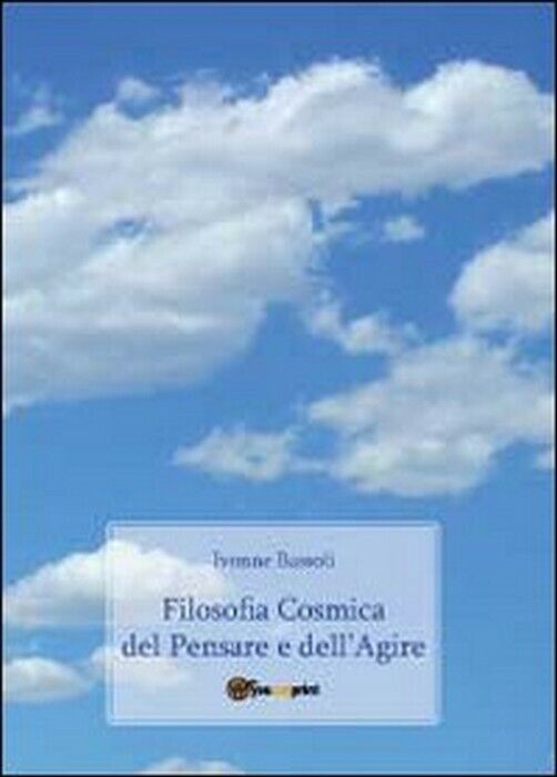 Filosofia cosmica del pensare e delL'agire -  Ivonne Bassoli,  2011,  Youcanprin