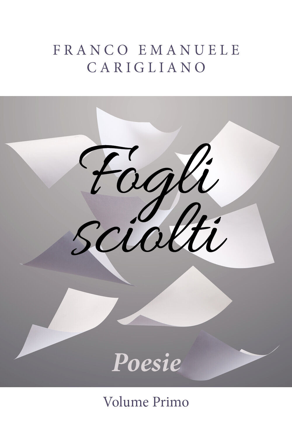 Fogli sciolti - Poesie - Volume Primo di Franco Emanuele Carigliano,  2018,  You