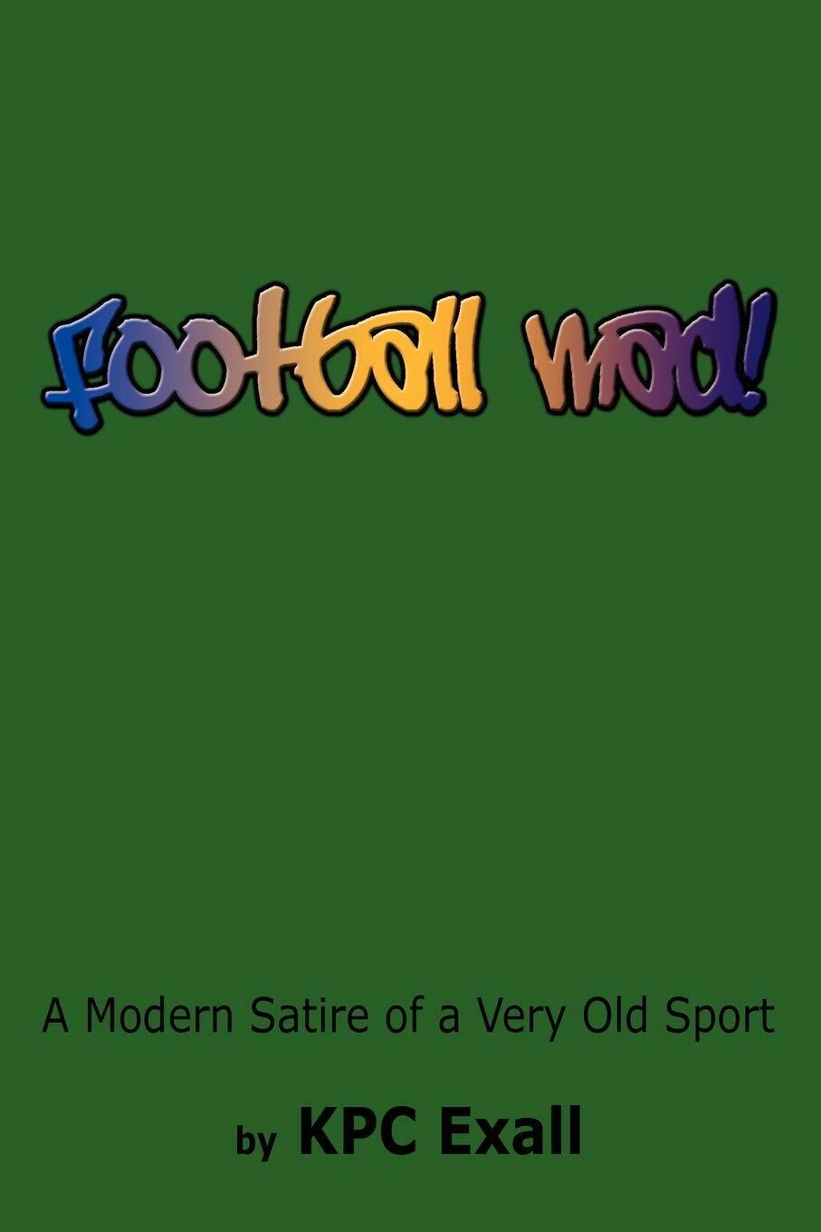 Football Mad!: A Modern Satire of a Very Old Sport - Kpc Exall -AUTHORHOUSE,2008