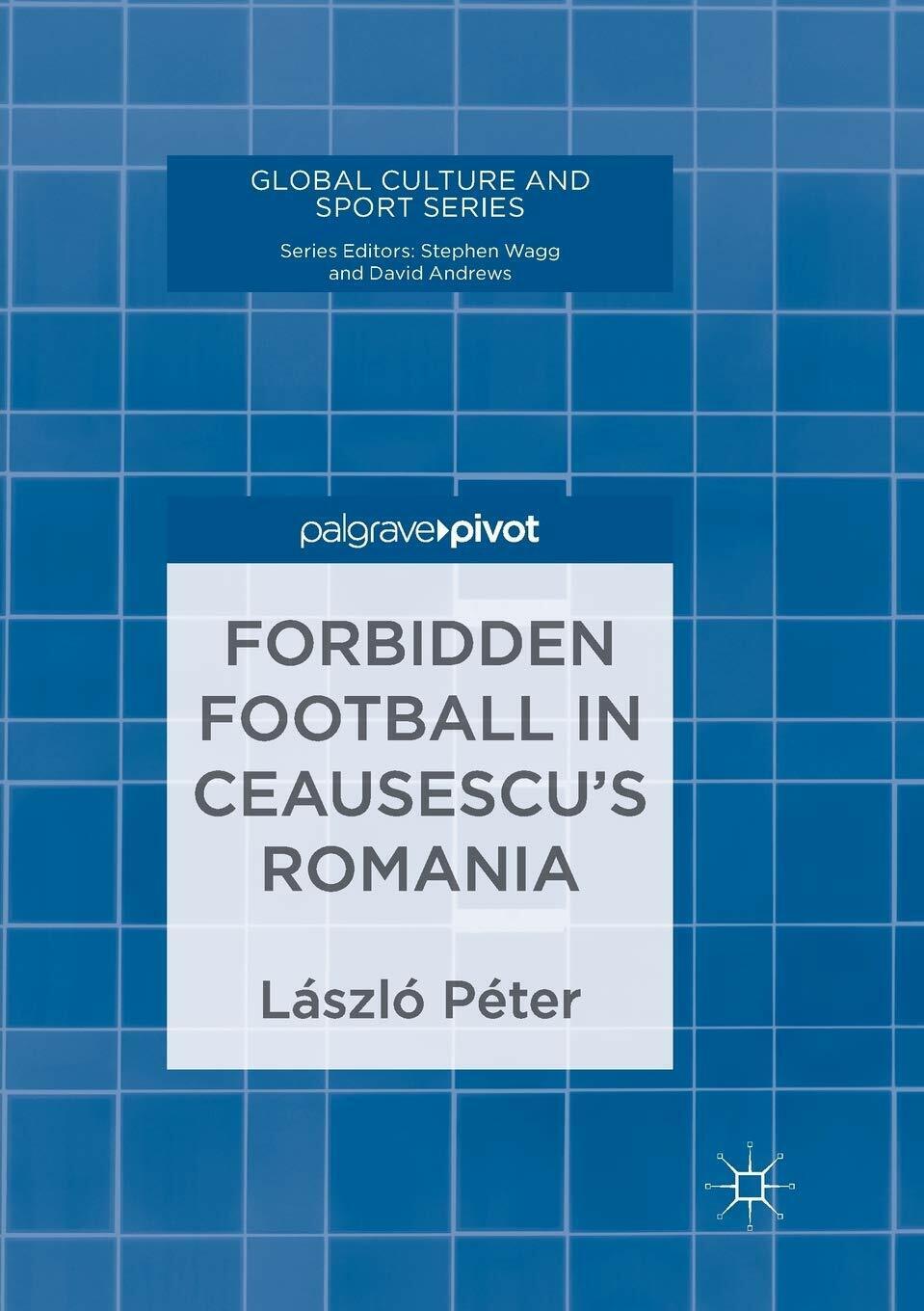 Forbidden Football in Ceausescu?s Romania - L?szl? P?ter - Springer, 2019