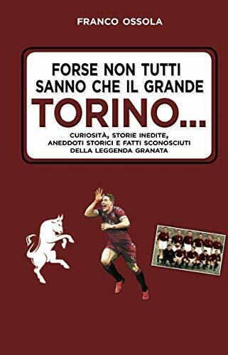 Forse non tutti sanno che il grande Torino?- Franco Ossola - 2019