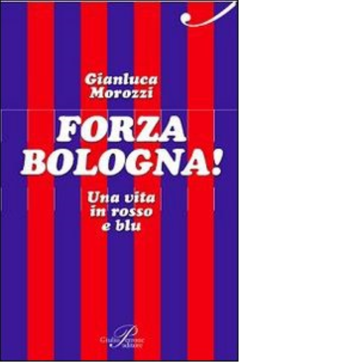 Forza Bologna! Una vita in rosso e blu - Gianluca Morozzi - Perrone, 2014