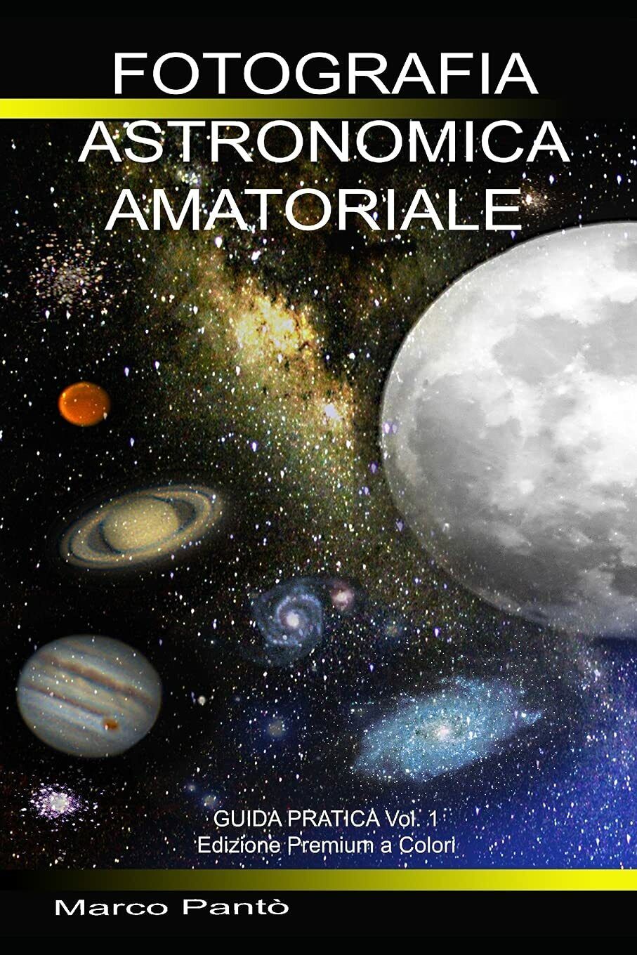Fotografia Astronomica Amatoriale Guida Pratica Vol. 1 di Marco Pant?,  2021,  I