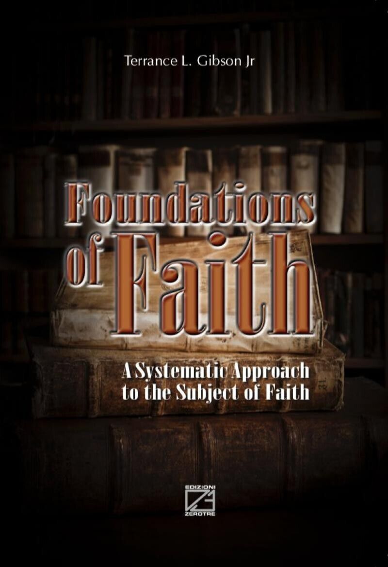 Foundations of Faith. A Systematic Approach to the Subject of Faith  di Terrance