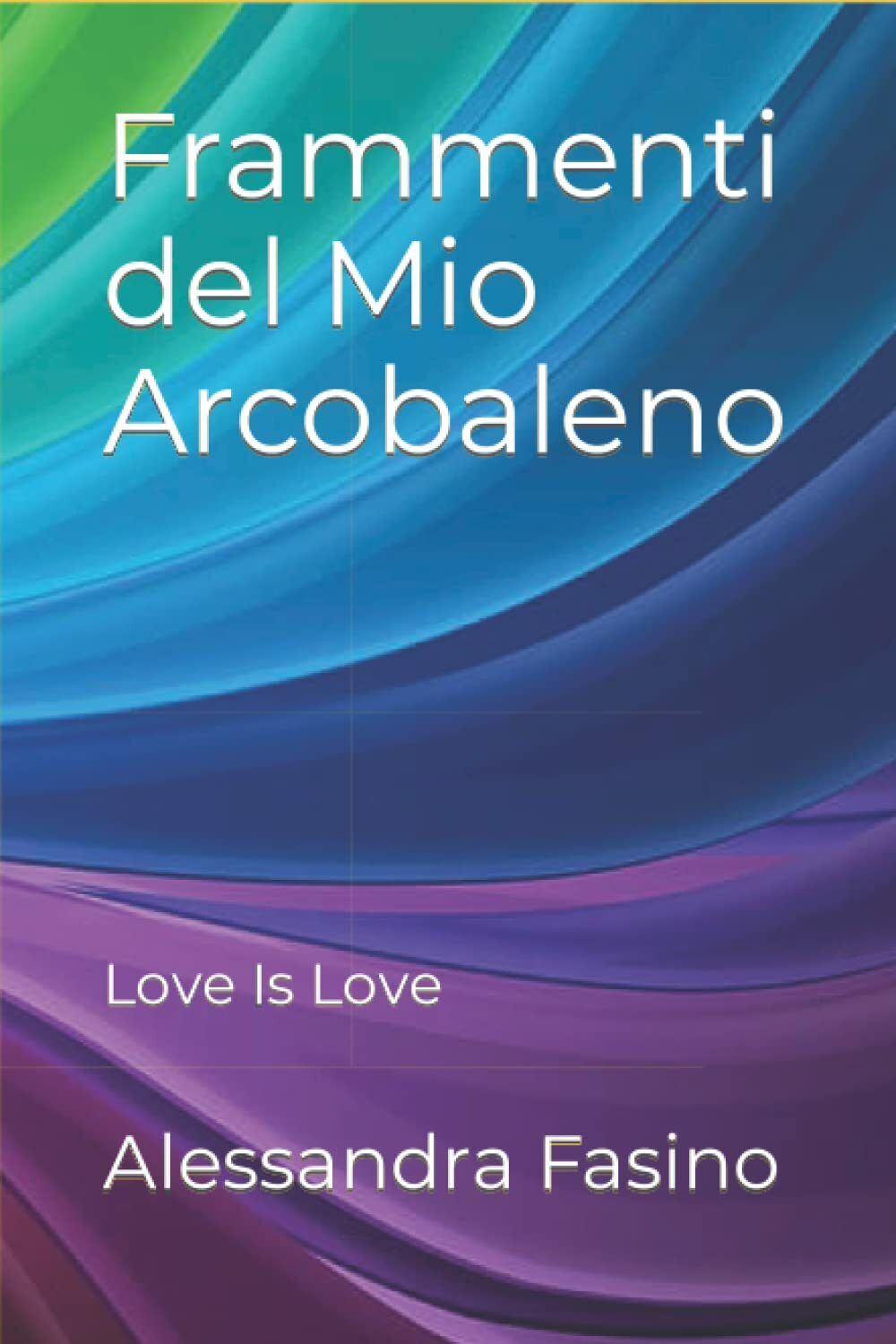 Frammenti del Mio Arcobaleno: Love Is Love di Alessandra Onorina Fasino,  2021,