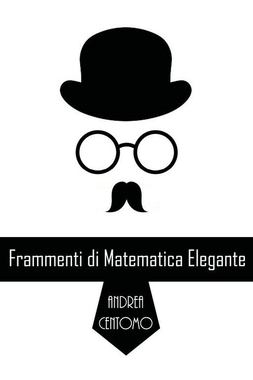 Frammenti di matematica elegante  di Andrea Centomo,  2018,  Youcanprint