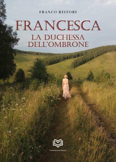 Francesca. La Duchessa DelL'Ombrone di Franco Ristori,  2022,  Nonsolopoesie Edi