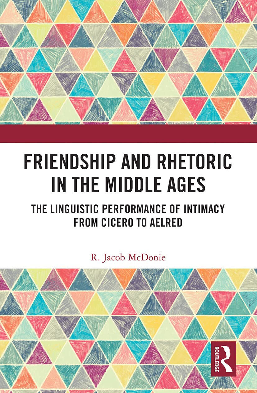 Friendship And Rhetoric In The Middle Ages - R. Jacob McDonie - 2021