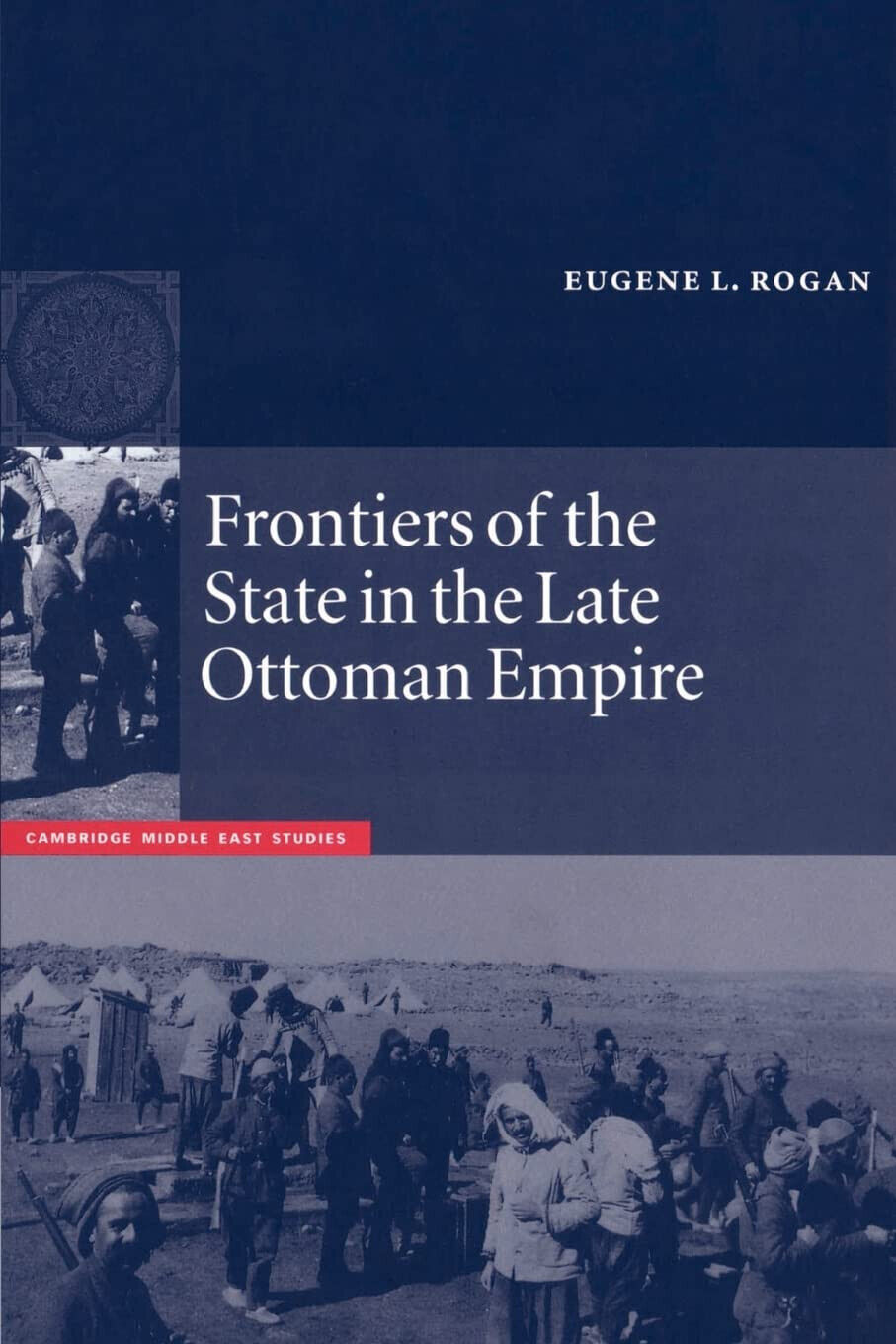 Frontiers of the State in the Late Ottoman Empire - Eugene L. Rogan - 1998