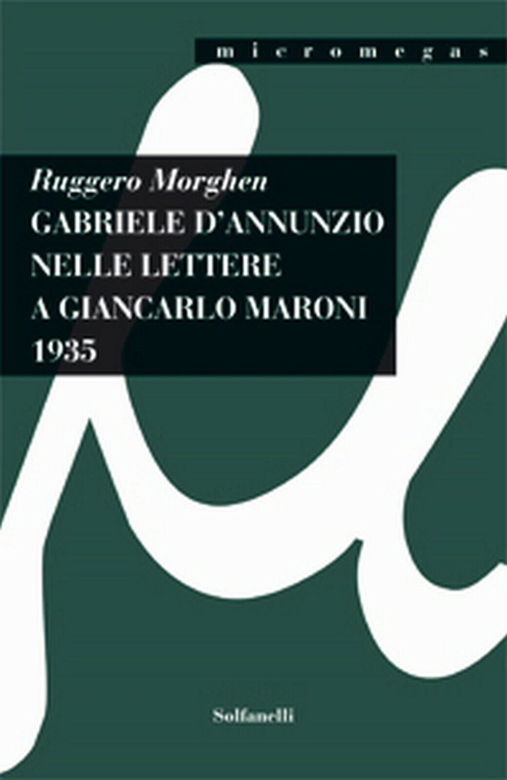 GABRIELE d'ANNUNZIO NELLE LETTERE A GIANCARLO MARONI (1935)  di Ruggero Morghen