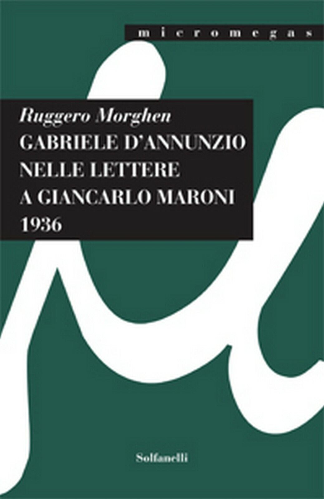 GABRIELE d'ANNUNZIO NELLE LETTERE A GIANCARLO MARONI (1936)  di Ruggero Morghen