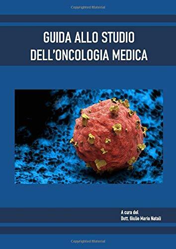 GUIDA ALLO STUDIO DELL'ONCOLOGIA MEDICA di Dott Giulio Maria Natali,  2020,  Ind