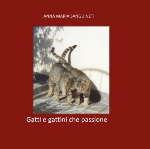 Gatti e gattini che passione di Anna Maria Sanguineti, 2022, Youcanprint