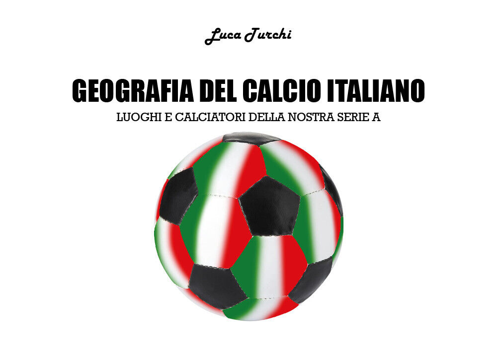 Geografia del calcio italiano - Luca Turchi,  2018,  Youcanprint