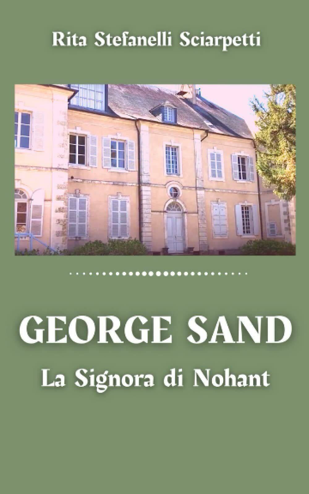George Sand: La Signora di Nohant di Rita Stefanelli Sciarpetti,  2021,  Indipen