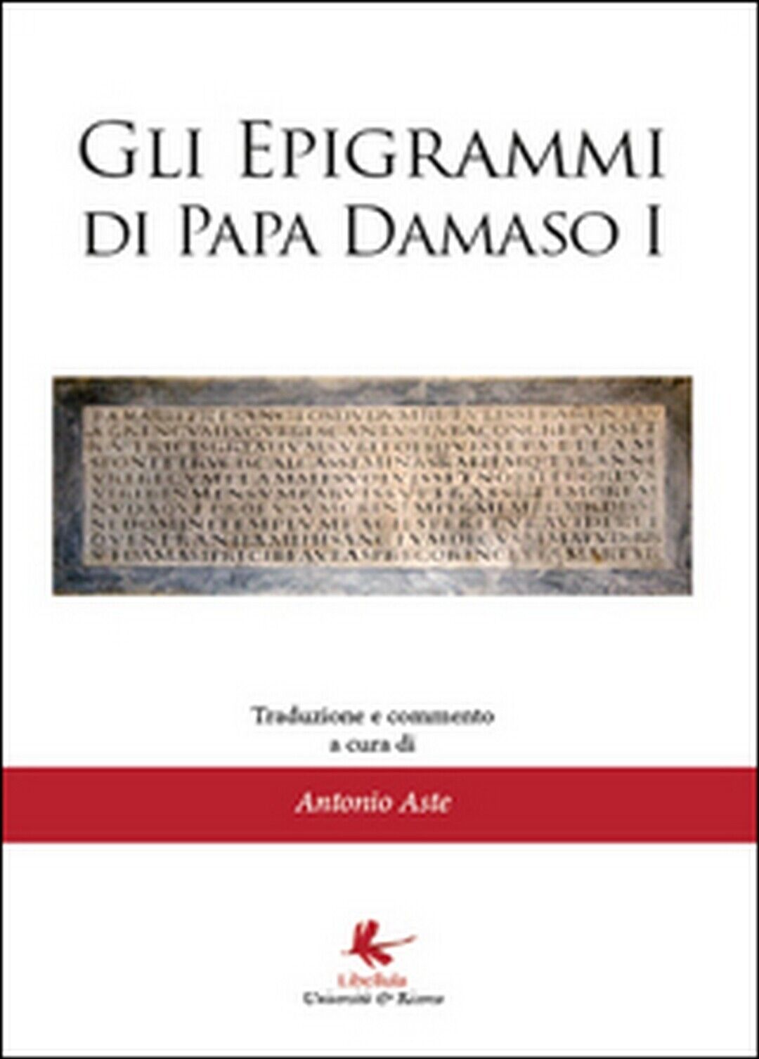 Gli epigrammi di papa Damaso I  - Antonio Aste,  2014,  Libellula Edizioni