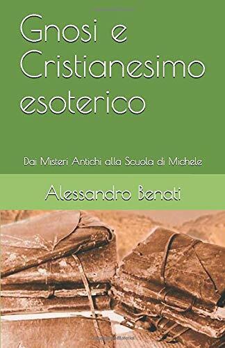 Gnosi e Cristianesimo Esoterico di Alessandro Benati,  2018,  Indipendently Publ