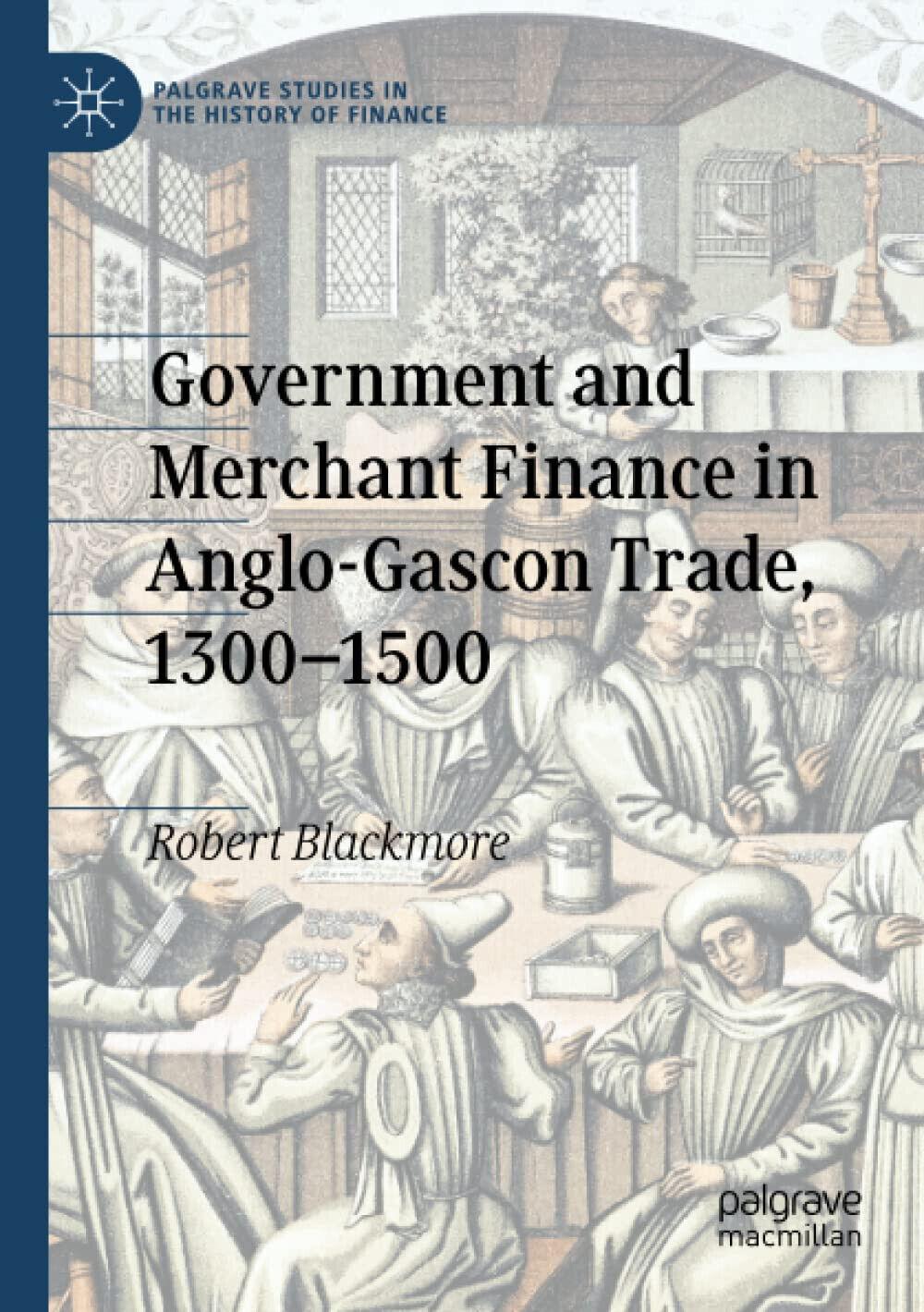 Government and Merchant Finance in Anglo-Gascon Trade, 1300-1500 - 2021