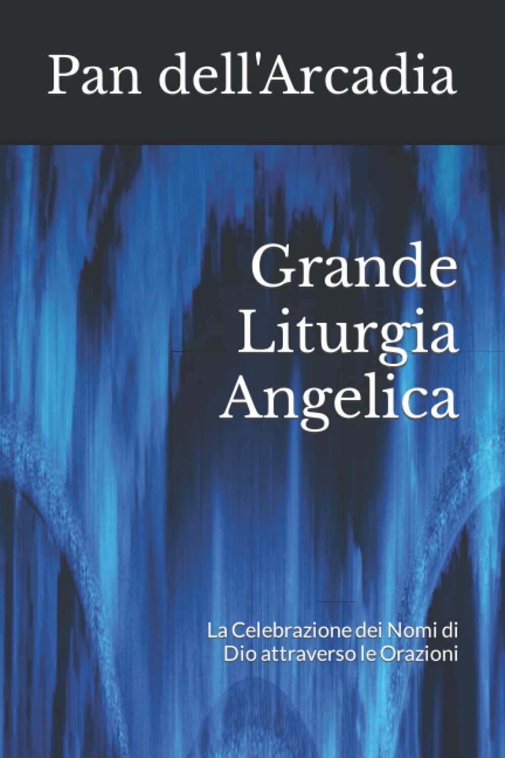 Grande Liturgia Angelica - Pan dell'Arcadia - Independently published, 2021