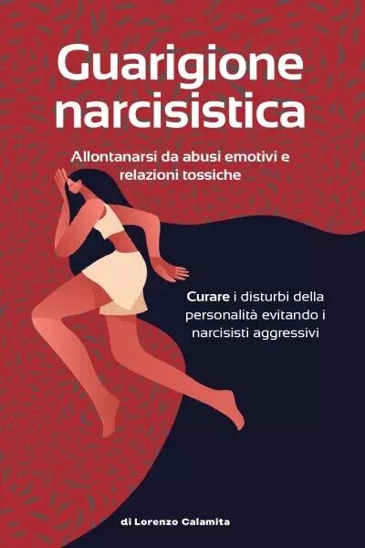 Guarigione narcisistica. Allontanarsi da abusi emotivi e relazioni tossiche Cura