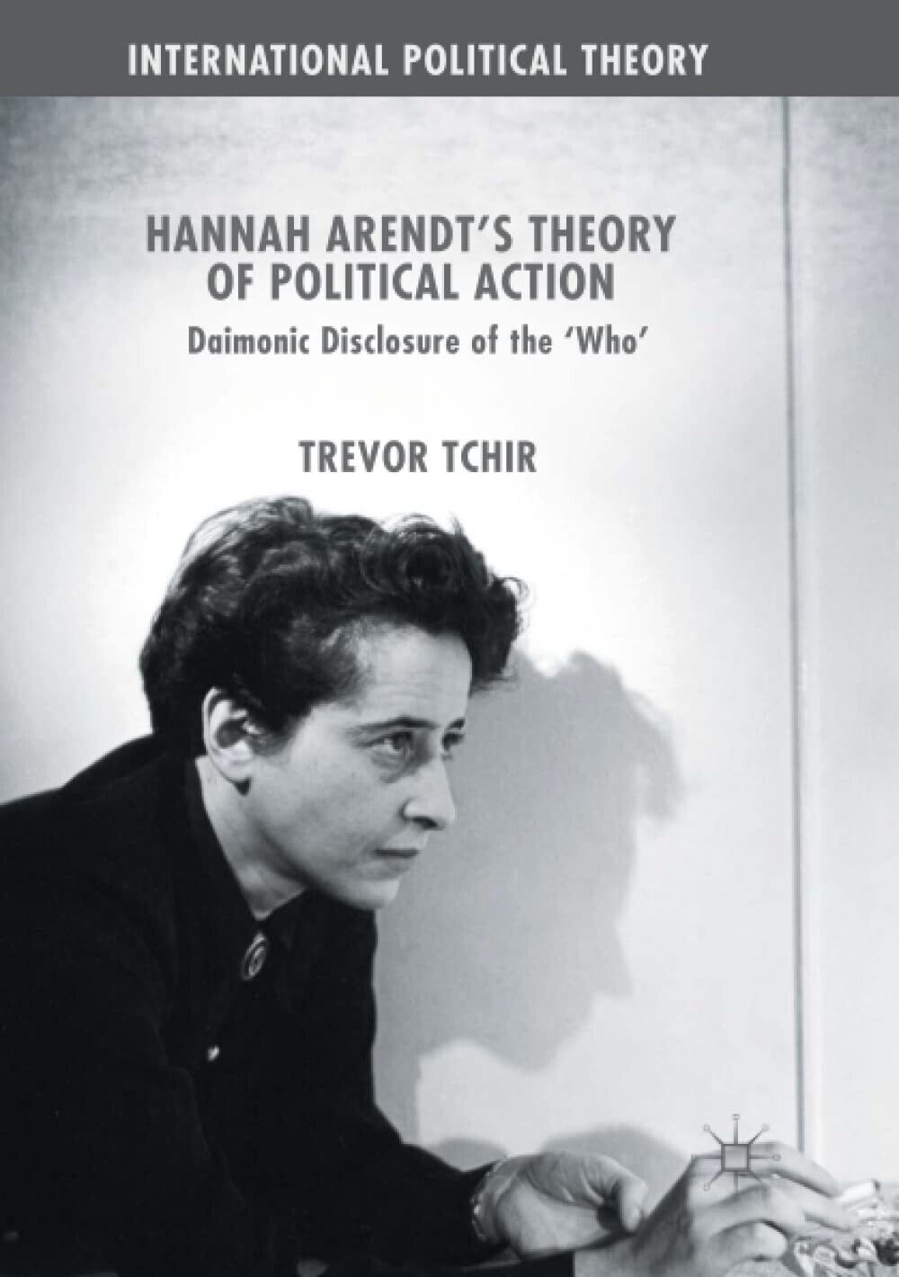 Hannah Arendt's Theory of Political Action - Trevor Tchir - Palgrave, 2018