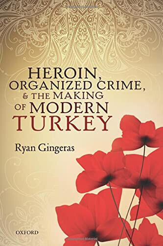Heroin, Organized Crime, and the Making of Modern Turkey - Ryan Gingeras - 2017