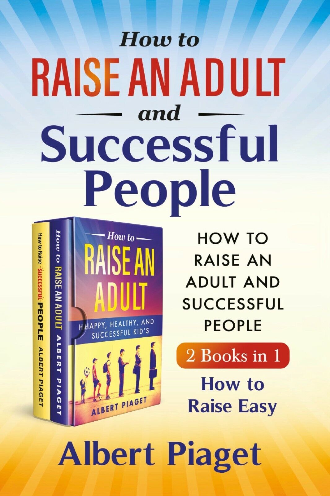 How to Raise an Adult and Successful People (2 Books in 1). How to Raise Easy di