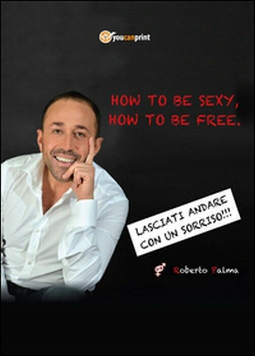 How to be sexy, how to be free! -  Roberto Palma,  2015,  Youcanprint