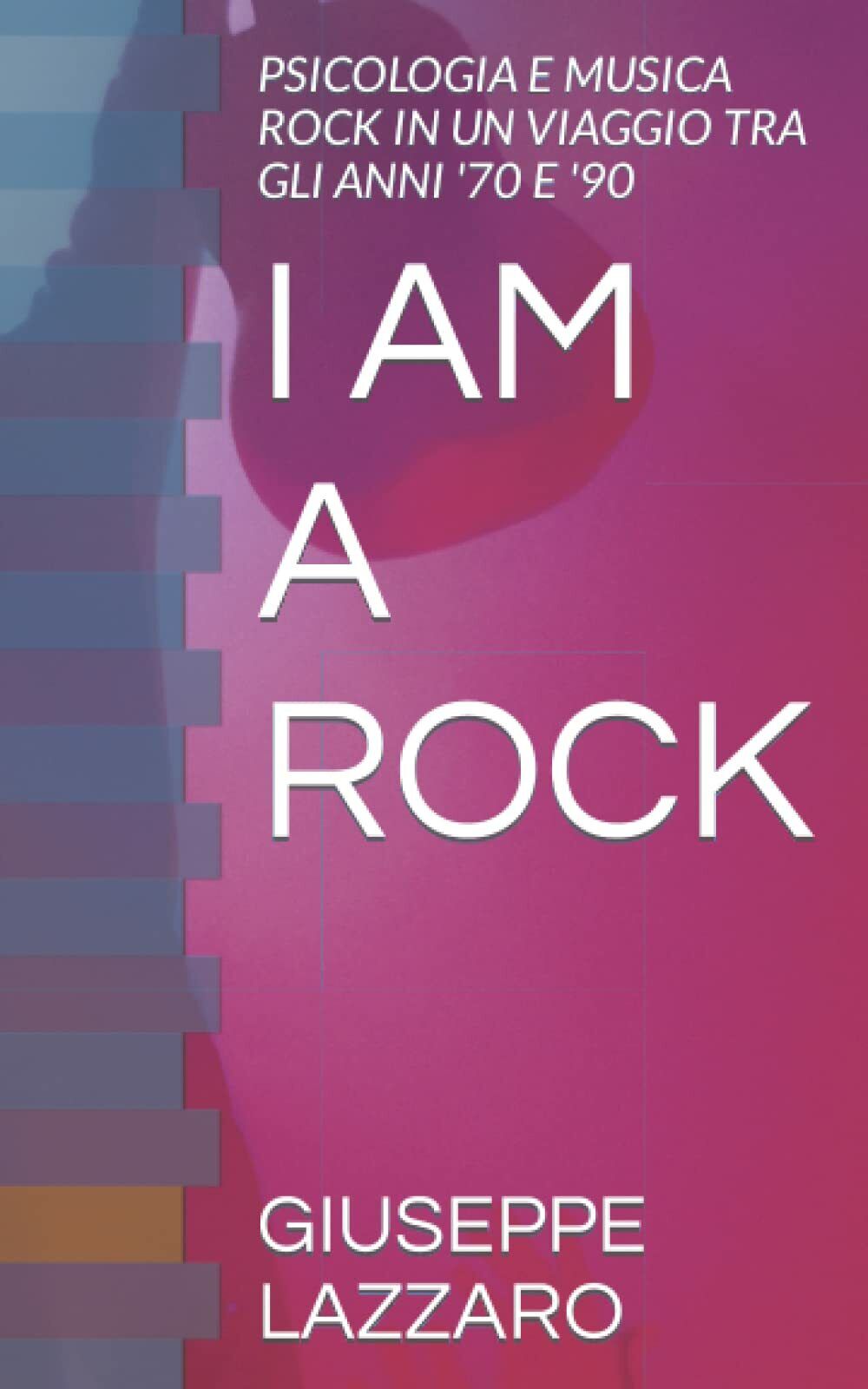I AM A ROCK: PSICOLOGIA E MUSICA ROCK IN UN VIAGGIO TRA GLI ANNI ?70 E ?90 di Gi