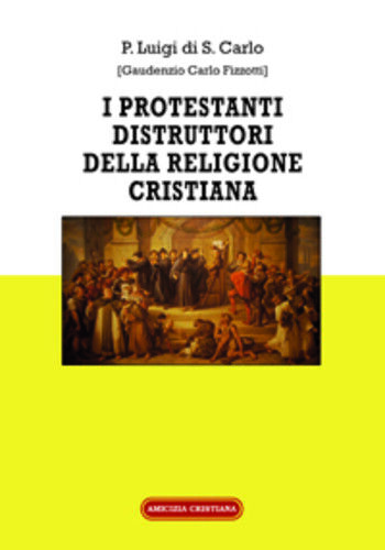 I Protestanti distruttori della religione cristiana di Gaudenzio Carlo Fizzotti,