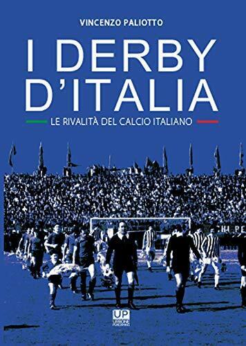 I derby d'Italia. Le rivalit? del calcio italiano - Vincenzo Paliotto - 2018